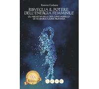 RISVEGLIA IL POTERE DELL’ENERGIA FEMMINILE: Gli archetipi delle Dee come modello di trasformazione profonda