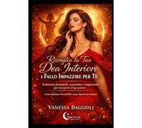 Risveglia la Tua Dea Interiore e Fallo Impazzire per Te: Seduzione femminile, autostima e magnetismo per riscoprire il tuo potere