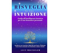 Risveglia la tua Intuizione: Guida all'Intelligenza Intuitiva per il tuo benessere personale: Ascolta la voce interiore, fidati dei tuoi sensi e ... vita in armonia con intuizione, anima e mente