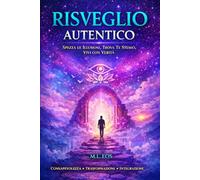 Risveglio Autentico: Il Viaggio Verso la Tua Verità Interiore (risveglio e maestria interiore: energia, chakra e pratiche spirituali per la trasformazione personale)