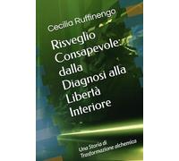 Risveglio Consapevole: dalla Diagnosi alla Libertà Interiore: Una Storia di Trasformazione alchemica