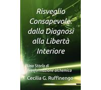 Risveglio Consapevole: dalla Diagnosi alla Libertà Interiore: Una Storia di Trasformazione alchemica
