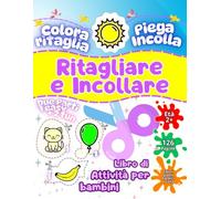 Ritagliare e Incollare - Libro di Attività per Bambini 2-4 Anni: 126 Pagine di Giochi Educativi, Colora, Ritaglia, Piega e Incolla - Sviluppo Motricità Fine e Concentrazione - Forbici e Colla