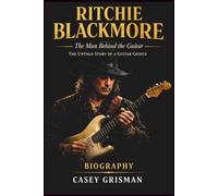RITCHIE BLACKMORE: The Man Behind the Guitar: The Untold Story of a Guitar Genius