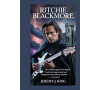 Ritchie Blackmore;: The rebellious genius who forged hard rock, shaped metal, and disappeared into medieval melodies - A Biography