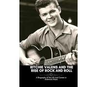 RITCHIE VALENS AND THE RISE OF ROCK AND ROLL: A Biography of His Life and Career in American Music