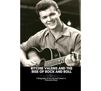RITCHIE VALENS AND THE RISE OF ROCK AND ROLL: A Biography of His Life and Career in American Music