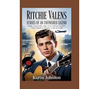 Ritchie Valens: Echoes of an Unfinished Legend: Fame, Culture, and the Tragic Flight That Froze a Rising Star in Time