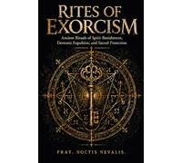 Rites Of Exorcism: Ancient Rituals of Spirit Banishment, Demonic Expulsion, and Sacred Protection (The Black Grimoire Collection: Advanced Ritual Magic, Infernal Evocation & Necromancy)
