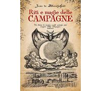 Riti e magie delle campagne. Un libro di magia sugli antichi riti magici nelle campagne italiane (Ombre)