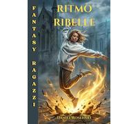 Ritmo Ribelle: Una Facile lettura dove la danza motiva bambini e ragazzi straordinari ad affrontare sfide con coraggio, accrescendo fiducia e ... realizzare i propri sogni con determinazione.