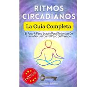 Ritmos Circadianos, La Guía Completa: El Paso A Paso Exacto Para Sintonizar De Forma Natural Con El Paso Del Tiempo (ritmos circadianos, trastornos del sueño)