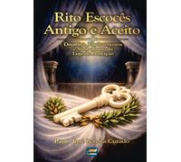 Rito Escocês Antigo e Aceito - Doutrina, Ensinamentos e Simbolismo da Loja de Perfeição: Uma jornada pelos Graus Inefáveis do REAA