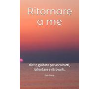Ritornare a me: diario guidato per ascoltarti, rallentare e ritrovarti