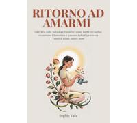 RITORNO AD AMARMI: Liberarsi dalle Relazioni Tossiche: come mettere Confini, ricostruire l’Autostima e passare dalla Dipendenza Emotiva ad un Amore Sano