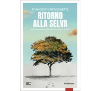Ritorno alla selva. Per un nuovo contratto con la Terra (Inchieste)