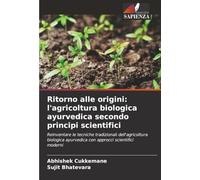 Ritorno alle origini: l'agricoltura biologica ayurvedica secondo principi scientifici: Reinventare le tecniche tradizionali dell'agricoltura biologica ayurvedica con approcci scientifici moderni