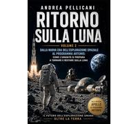 Ritorno sulla Luna: Dalla nuova era dell’esplorazione spaziale al programma Artemis: come l’umanità si prepara a tornare e restare sulla Luna