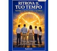 Ritrova il tuo tempo: trasforma la tua vita e ritrova la tua famiglia: Il Tempo che Ti Appartiene: Come riprendere in pochi giorni il controllo delle tue giornate organizzandoti bene