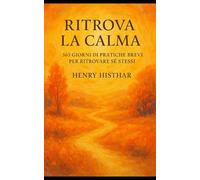 RITROVA LA CALMA: 365 Giorni di Pratiche Brevi per Ritrovare Sé Stessi (HENRY HISTHAR)