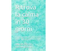 Ritrova la calma in 30 giorni: Un diario guidato per ridurre stress e ansia e ritrovare equilibrio mentale