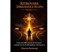 Ritrovare Direzione e Scopo: Come uscire dalla sensazione di essere perso e costruire una vita che abbia significato e direzione per te.