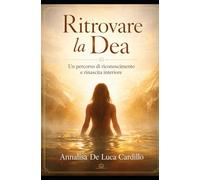 Ritrovare la Dea: Un percorso di riconoscimento e rinascita interiore (Il Sentiero della Dea)