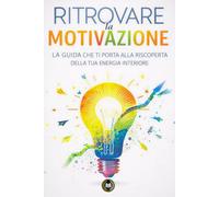Ritrovare la motivazione: La guida che ti porta alla riscoperta della tua energia interiore