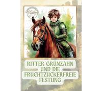 Ritter Grünzahn und die fruchtzuckerfreie Festung: Das ritterliche Handbuch für mutige Jungs mit Fructoseintoleranz