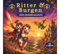 Ritter und Burgen Malbuch fur Kinder - grosses Ausmalbuch mit Geschichten und Wissensfakten uber das Mittelalter: Spannende Rittergeschichten, ... und Konzentration (Malen, Lernen, Träumen)