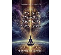 RITUAIS E ENERGIAS SAGRADAS: NO PLANO ASTRAL (ESPIRITUALISMO: DIMENSÕES DA CONSCIÊNCIA)