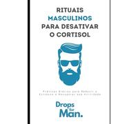 Rituais Masculinos para Desativar o Cortisol: Práticas Diárias para Reduzir o Estresse e Recuperar sua Virilidade