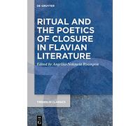 Ritual and the Poetics of Closure in Flavian Literature: 147 (Trends in Classics - Supplementary Volumes, 147)