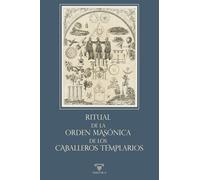 Ritual de la Orden Masónica de los Caballeros Templarios: Un acercamiento documentado a la herencia simbólica templaria en la masonería (RITUALES)