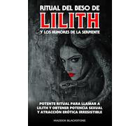 Ritual Del Beso De Lilith Y Los Humores De La Serpiente: Potente Ritual Para Llamar a Lilith Y Obtener Potencia Sexual Y Atracción Irresistible