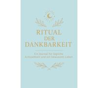 Ritual der Dankbarkeit - Geführtes Dankbarkeitstagebuch für mehr Achtsamkeit & Selbstfürsorge: In nur 5 Minuten pro Tag Stress abbauen, innere Ruhe ... - inkl. Reflexionsfragen & Affirmationen