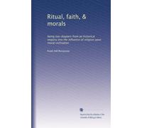 Ritual, faith, & morals: being two chapters from an historical enquiry into the influence of religion upon moral civilisation
