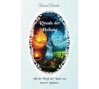 RITUALE DER HEILUNG: MIT DER KRAFT DER NATUR ZUR INNEREN BALANCE
