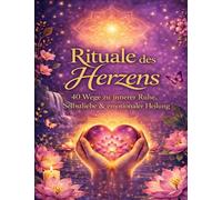 Rituale des Herzens: Ein achtsames Buch für Selbstliebe, innere Ruhe und persönliche Entwicklung - 40 Rituale zum Loslassen, Heilen und zur Dankbarkeit