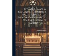 Rituale Romanum Pauli Quinti Pontificis Maximi Jussu Editum Inde Vero A Benedicto Xiv. P.m. Auctum, Et Castigatum ......