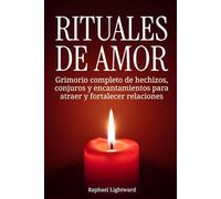 Rituales de amor: Grimorio completo de hechizos, conjuros y encantamientos para atraer y fortalecer relaciones