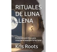 RITUALES DE LUNA LLENA: Protocolos prácticos para conectar tu energía a la luz lunar