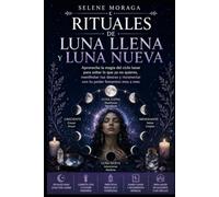 Rituales de Luna Llena y Luna Nueva: Aprovecha la magia del ciclo lunar para soltar lo que ya no quieres, manifestar tus deseos y reconectar con tu poder femenino mes a mes