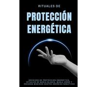 Rituales de protección energética: Hechizos de protección energética, rituales de magia blanca, magia verde y escudos mágicos contra energías negativas