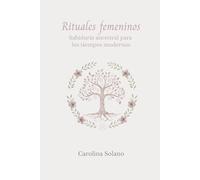 Rituales femeninos: Sabiduría ancestral para los tiempos modernos