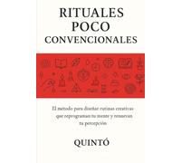 Rituales Poco Convencionales: El método para diseñar rutinas creativas que reprograman tu mente y renuevan tu percepción
