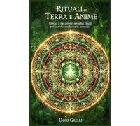 Rituali di Terra e Anime: Ritrova il tuo potere: semplici rituali per una vita moderna in armonia