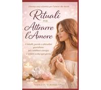 Rituali per Attrarre l'Amore: Cristalli, parole e abitudini quotidiane per cambiare energia e sentirsi scelta ogni giorno