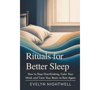 Rituals for Better Sleep: How to Stop Overthinking, Calm Your Mind, and Train Your Brain to Rest Again