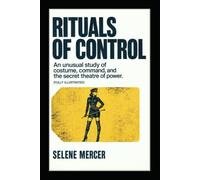 Rituals of Control: An Unusual Study of Costume, Command, and the Secret Theatre of Power. (Fully Illustrated)